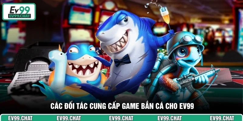 Các đối tác cung cấp game bắn cá cho EV99