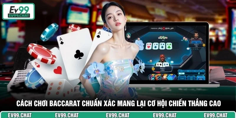 Cách chơi Baccarat chuẩn xác mang lại cơ hội chiến thắng cao