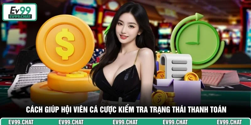 Cách giúp hội viên cá cược kiểm tra trạng thái thanh toán