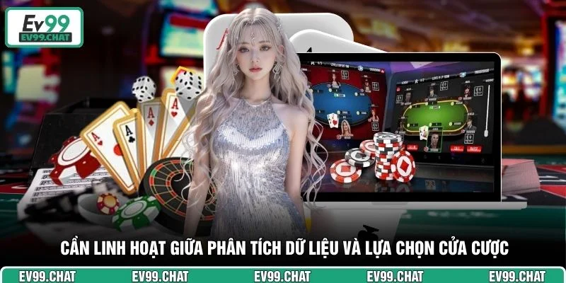 Cần linh hoạt giữa phân tích dữ liệu và lựa chọn cửa cược 