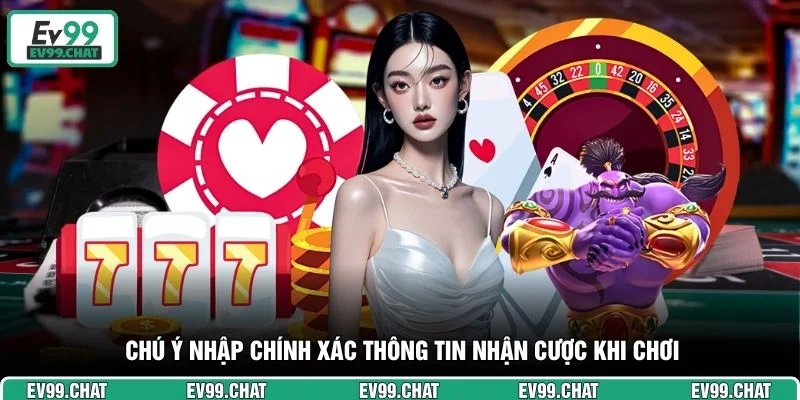 Chú ý nhập chính xác thông tin nhận cược khi chơi