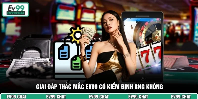 Giải đáp thắc mắc EV99 có kiểm định RNG không 