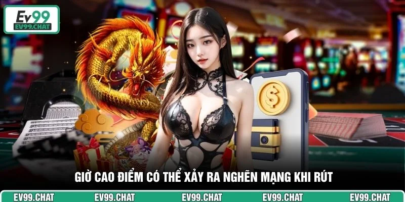 Giờ cao điểm có thể xảy ra nghẽn mạng khi rút