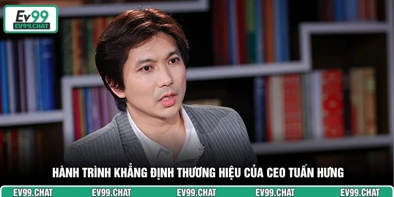 Hành trình khẳng định thương hiệu của CEO Tuấn Hưng