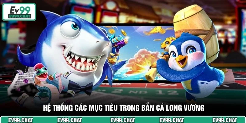 Hệ thống các mục tiêu trong Bắn Cá Long Vương