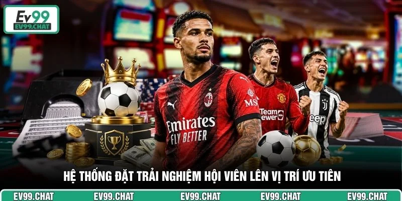 Hệ thống đặt trải nghiệm hội viên lên vị trí ưu tiên
