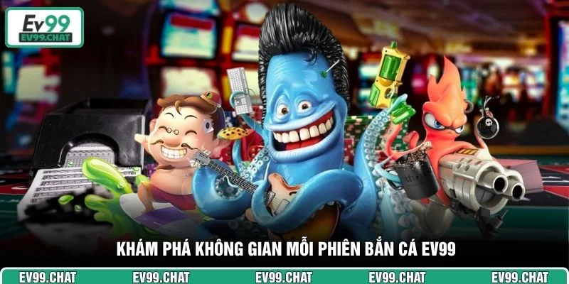 Khám phá không gian mỗi phiên bắn cá EV99