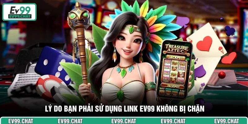 Lý do bạn phải sử dụng link EV99 không bị chặn
