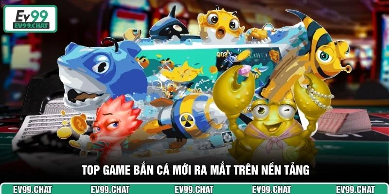 Top game bắn cá mới ra mắt trên nền tảng