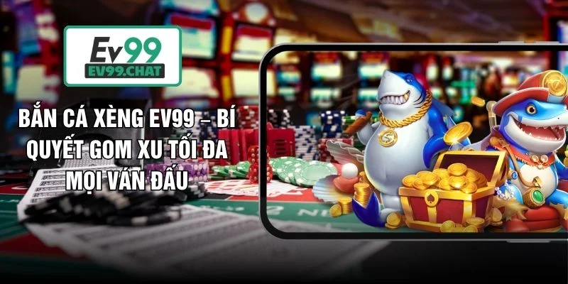 Bắn Cá Xèng EV99 – Bí Quyết Gom Xu Tối Đa Mọi Ván Đấu
