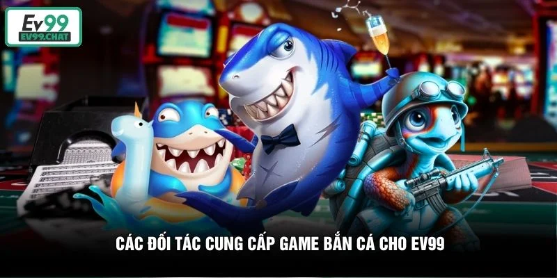 Các đối tác cung cấp game bắn cá cho EV99