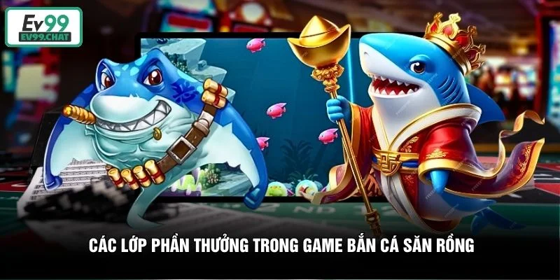 Các lớp phần thưởng trong game bắn cá săn rồng Các lớp phần thưởng trong game bắn cá săn rồng