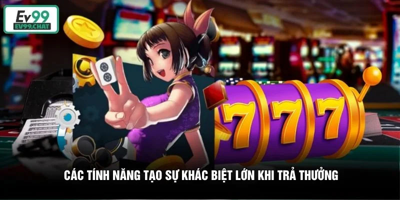 Các tính năng tạo sự khác biệt lớn khi trả thưởng Các tính năng tạo sự khác biệt lớn khi trả thưởng