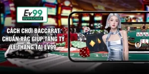 Cách Chơi Baccarat Chuẩn Xác Giúp Tăng Tỷ Lệ Thắng Tại EV99