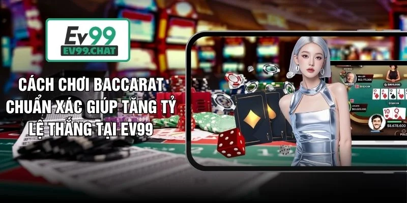 Cách Chơi Baccarat Chuẩn Xác Giúp Tăng Tỷ Lệ Thắng Tại EV99