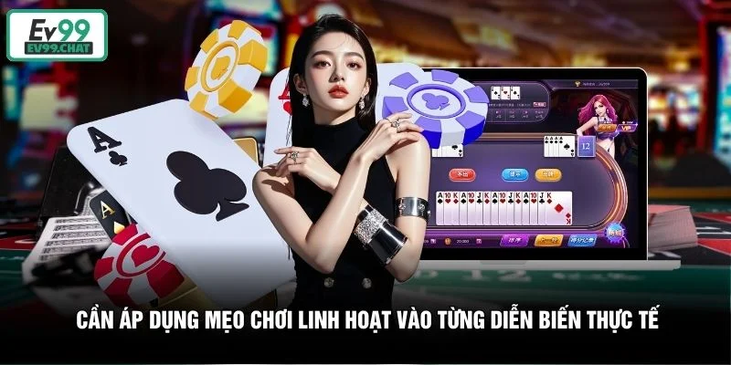 Cần áp dụng mẹo chơi linh hoạt vào từng diễn biến thực tế Cần áp dụng mẹo chơi linh hoạt vào từng diễn biến thực tế