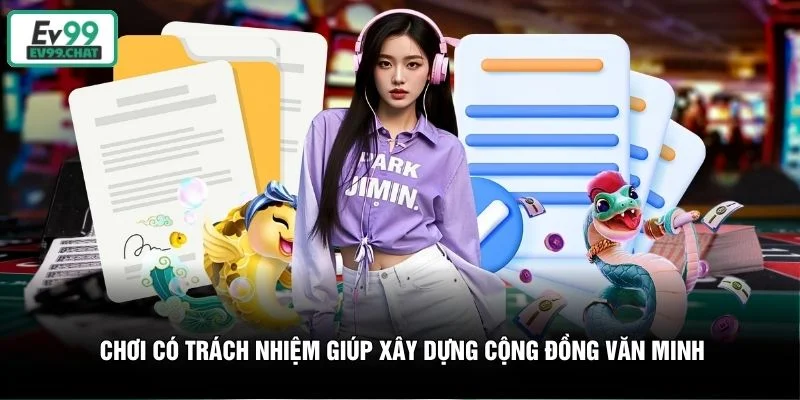 Chơi có trách nhiệm giúp xây dựng cộng đồng văn minh Chơi có trách nhiệm giúp xây dựng cộng đồng văn minh