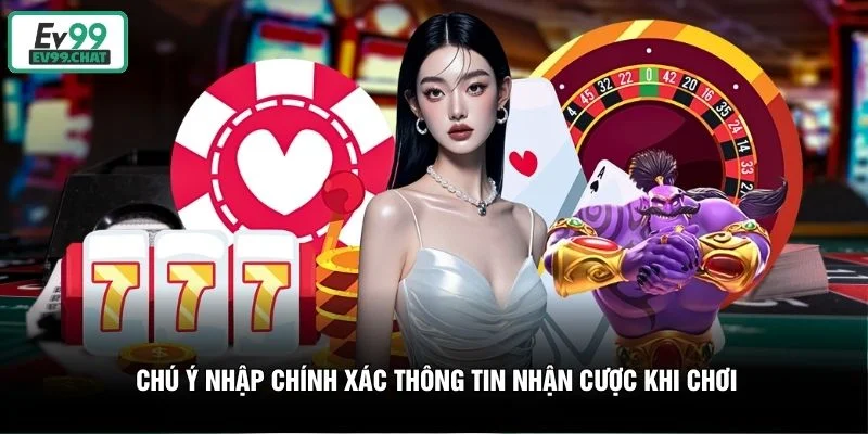 Chú ý nhập chính xác thông tin nhận cược khi chơi Chú ý nhập chính xác thông tin nhận cược khi chơi