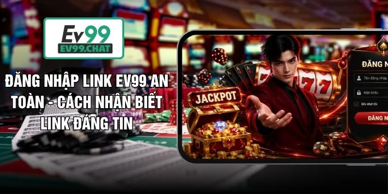 Đăng Nhập Link EV99 An Toàn - Cách Nhận Biết Link Đáng Tin