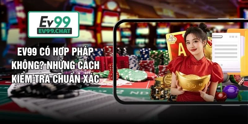 EV99 Có Hợp Pháp Không? Những Cách Kiểm Tra Chuẩn Xác