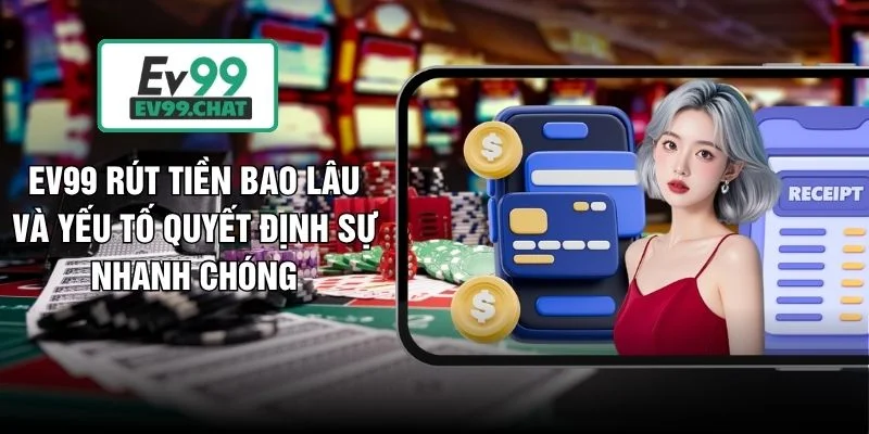 EV99 Rút Tiền Bao Lâu Và Yếu Tố Quyết Định Sự Nhanh Chóng