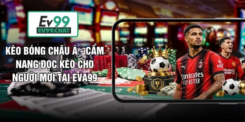 Kèo Bóng Châu Á - Cẩm Nang Đọc Kèo Cho Người Mới Tại EVA99