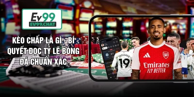 Kèo Chấp Là Gì - Bí Quyết Đọc Tỷ Lệ Bóng Đá Chuẩn Xác