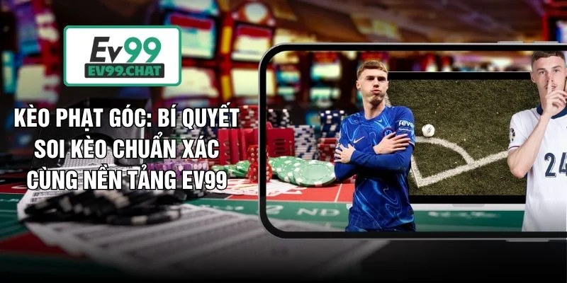 Kèo Phạt Góc: Bí Quyết Soi Kèo Chuẩn Xác Cùng Nền Tảng EV99