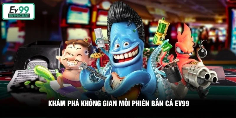 Khám phá không gian mỗi phiên bắn cá EV99
