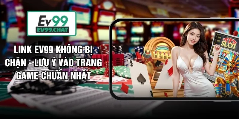 Link EV99 Không Bị Chặn - Lưu Ý Vào Trang Game Chuẩn Nhất