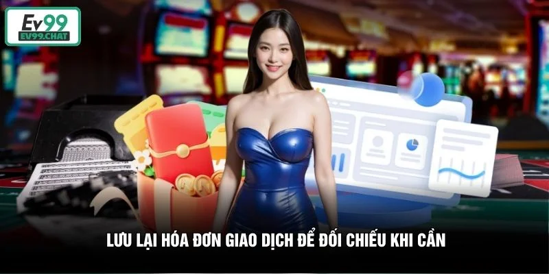 Lưu lại hóa đơn giao dịch để đối chiếu khi cần Lưu lại hóa đơn giao dịch để đối chiếu khi cần