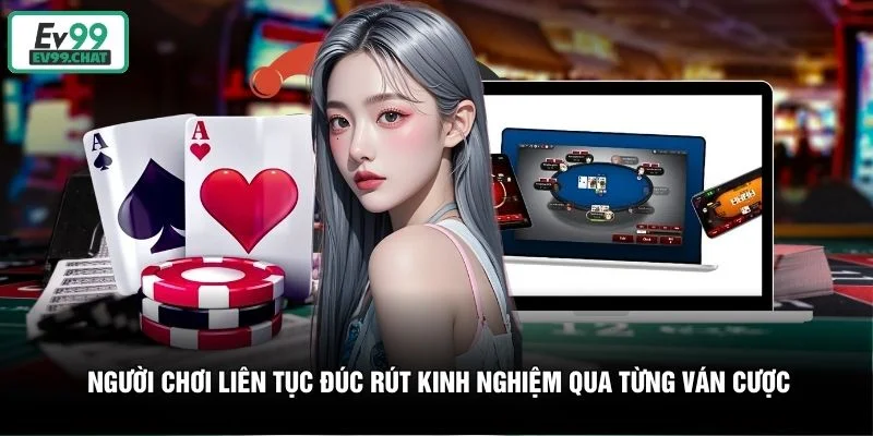Người chơi liên tục đúc rút kinh nghiệm qua từng ván cược Người chơi liên tục đúc rút kinh nghiệm qua từng ván cược