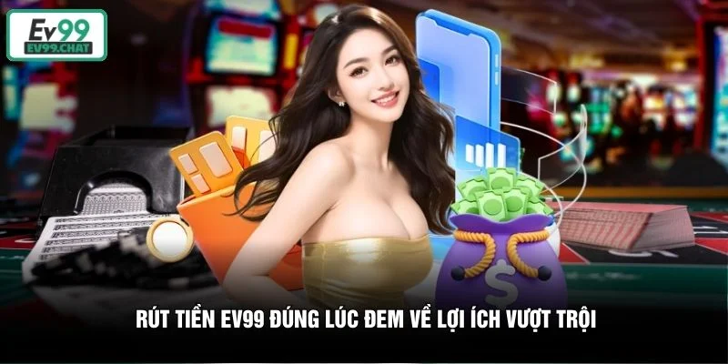 Rút tiền EV99 đúng lúc đem về lợi ích vượt trội Rút tiền EV99 đúng lúc đem về lợi ích vượt trội