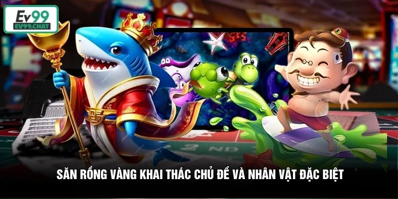 Săn Rồng Vàng khai thác chủ đề và nhân vật đặc biệt Săn Rồng Vàng khai thác chủ đề và nhân vật đặc biệt
