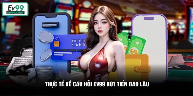 Thực tế về câu hỏi EV99 rút tiền bao lâu Thực tế về câu hỏi EV99 rút tiền bao lâu