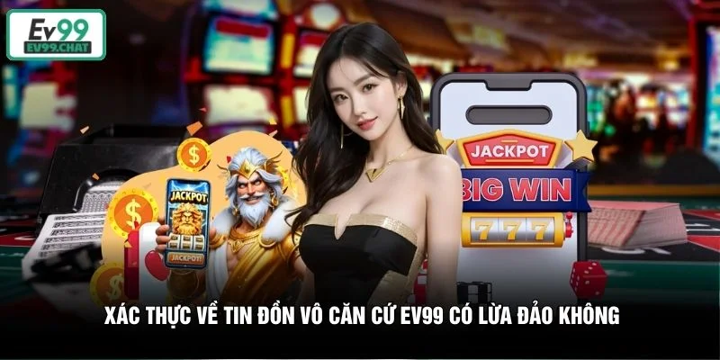 Xác thực về tin đồn vô căn cứ EV99 có lừa đảo không Xác thực về tin đồn vô căn cứ EV99 có lừa đảo không